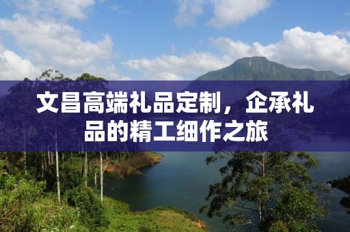 文昌高端礼品定制，企承礼品的精工细作之旅